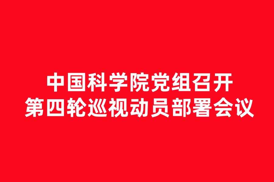 ​中国科学院党组召开第四轮巡视动员部署会议