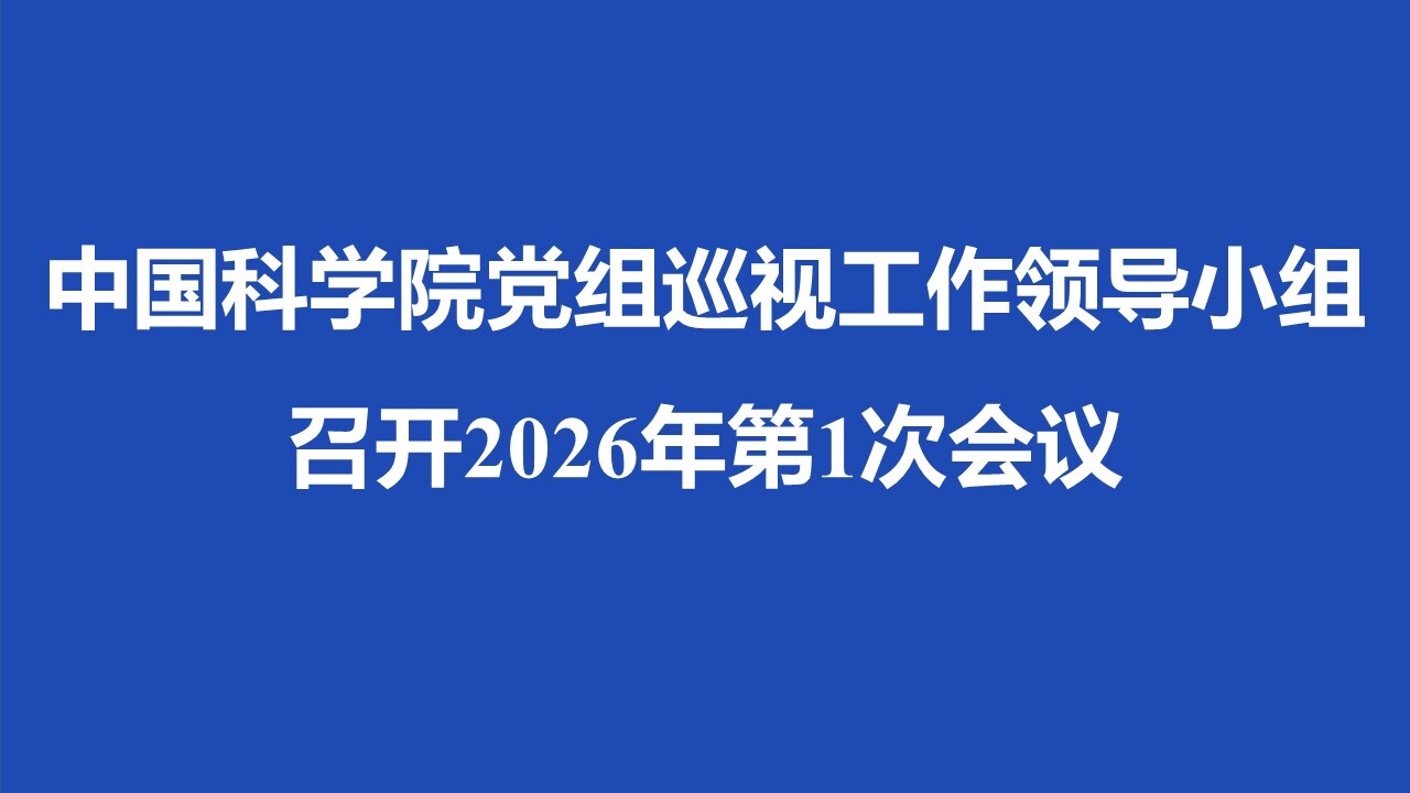 中国科学院党组巡视工作领导小组召开2026年第1次会议